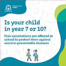 Is your child in year 7 or 10? Free vaccinations are offered at school to protect them against vaccine-preventable diseases.